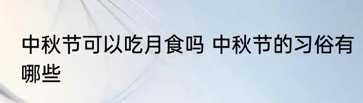 中秋节可以吃月食吗 中秋节的习俗有哪些
