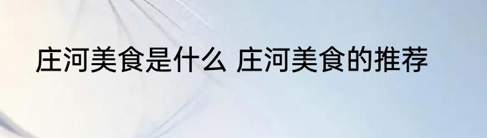 庄河美食是什么 庄河美食的推荐