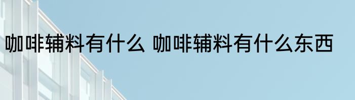 咖啡辅料有什么 咖啡辅料有什么东西