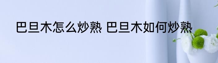 巴旦木怎么炒熟 巴旦木如何炒熟