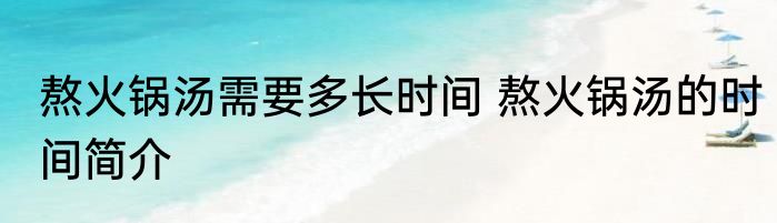 熬火锅汤需要多长时间 熬火锅汤的时间简介