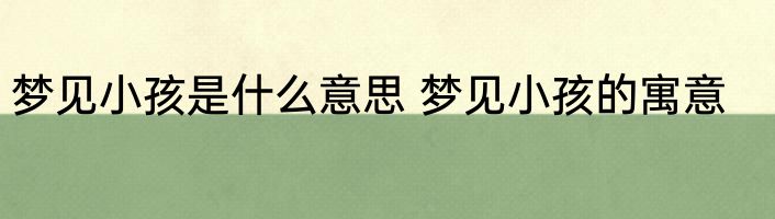 梦见小孩是什么意思 梦见小孩的寓意
