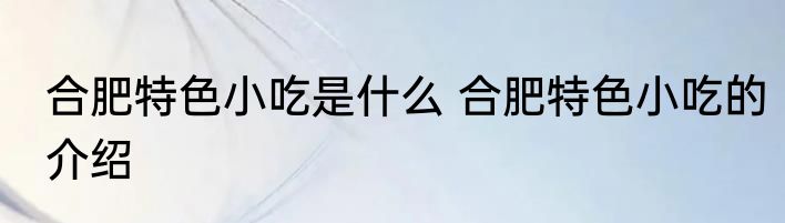 合肥特色小吃是什么 合肥特色小吃的介绍