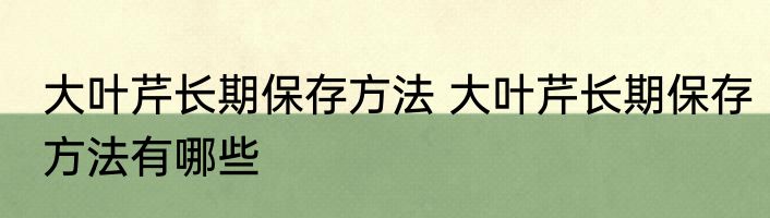 大叶芹长期保存方法 大叶芹长期保存方法有哪些
