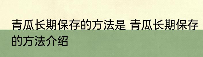 青瓜长期保存的方法是 青瓜长期保存的方法介绍