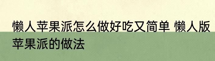 懒人苹果派怎么做好吃又简单 懒人版苹果派的做法