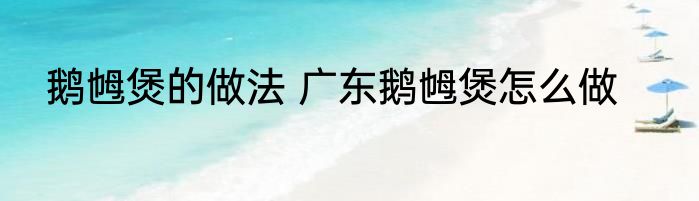 鹅乸煲的做法 广东鹅乸煲怎么做