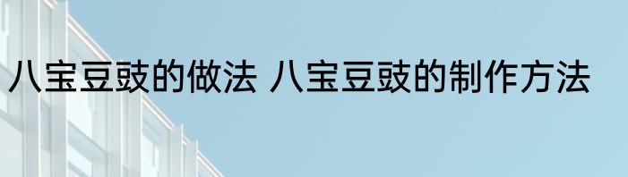 八宝豆豉的做法 八宝豆豉的制作方法