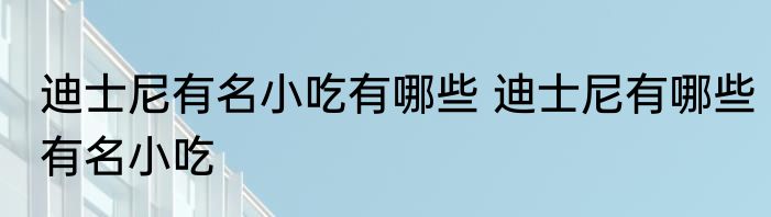 迪士尼有名小吃有哪些 迪士尼有哪些有名小吃