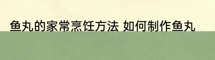 鱼丸的家常烹饪方法 如何制作鱼丸