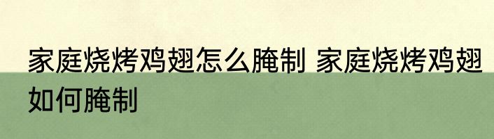 家庭烧烤鸡翅怎么腌制 家庭烧烤鸡翅如何腌制