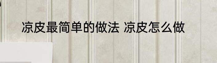 凉皮最简单的做法 凉皮怎么做