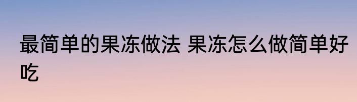 最简单的果冻做法 果冻怎么做简单好吃