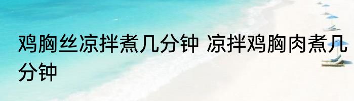 鸡胸丝凉拌煮几分钟 凉拌鸡胸肉煮几分钟