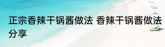 正宗香辣干锅酱做法 香辣干锅酱做法分享