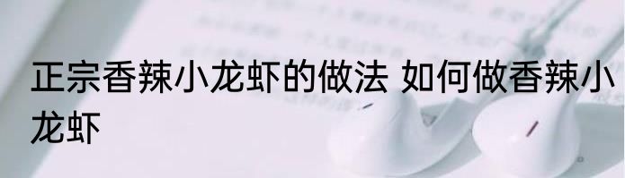 正宗香辣小龙虾的做法 如何做香辣小龙虾