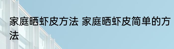 家庭晒虾皮方法 家庭晒虾皮简单的方法
