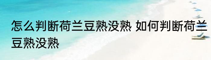 怎么判断荷兰豆熟没熟 如何判断荷兰豆熟没熟