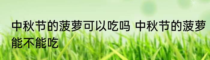 中秋节的菠萝可以吃吗 中秋节的菠萝能不能吃