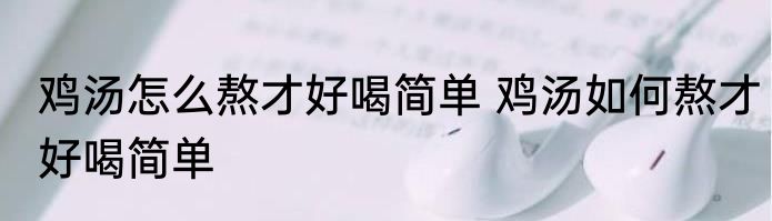 鸡汤怎么熬才好喝简单 鸡汤如何熬才好喝简单