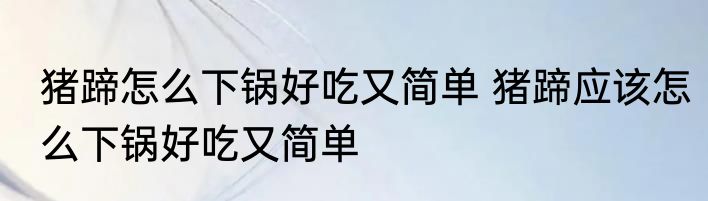 猪蹄怎么下锅好吃又简单 猪蹄应该怎么下锅好吃又简单