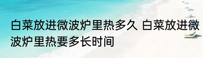 白菜放进微波炉里热多久 白菜放进微波炉里热要多长时间
