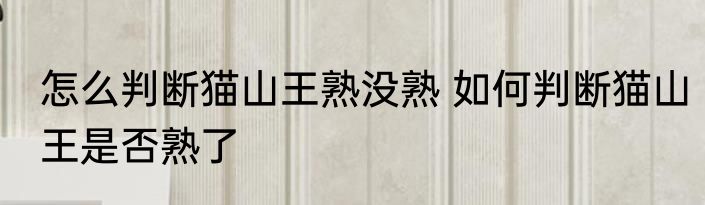 怎么判断猫山王熟没熟 如何判断猫山王是否熟了