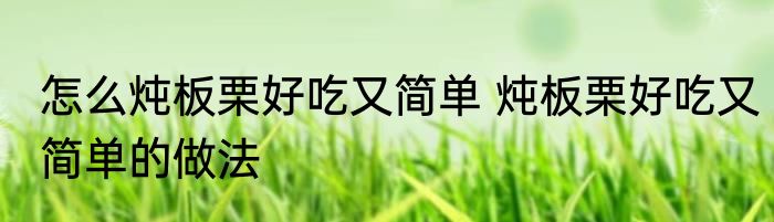 怎么炖板栗好吃又简单 炖板栗好吃又简单的做法