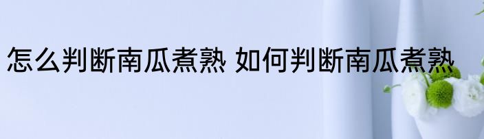 怎么判断南瓜煮熟 如何判断南瓜煮熟