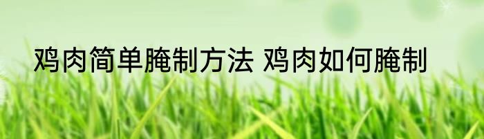 鸡肉简单腌制方法 鸡肉如何腌制