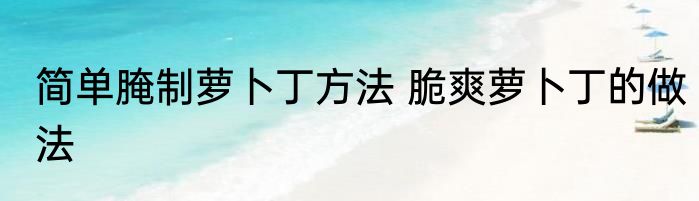 简单腌制萝卜丁方法 脆爽萝卜丁的做法