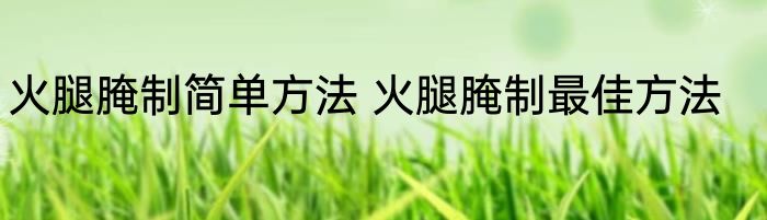 火腿腌制简单方法 火腿腌制最佳方法