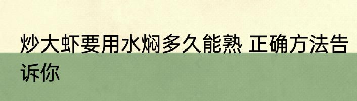 炒大虾要用水焖多久能熟 正确方法告诉你
