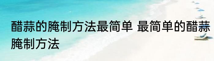 醋蒜的腌制方法最简单 最简单的醋蒜腌制方法