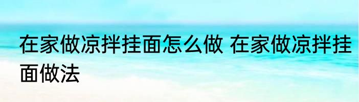 在家做凉拌挂面怎么做 在家做凉拌挂面做法