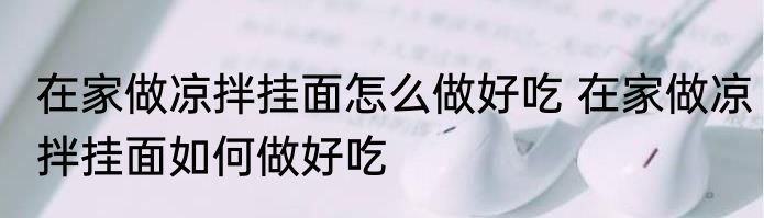 在家做凉拌挂面怎么做好吃 在家做凉拌挂面如何做好吃