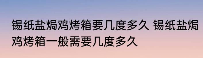 锡纸盐焗鸡烤箱要几度多久 锡纸盐焗鸡烤箱一般需要几度多久
