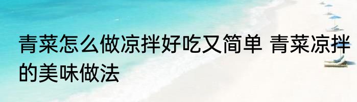 青菜怎么做凉拌好吃又简单 青菜凉拌的美味做法