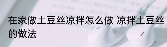 在家做土豆丝凉拌怎么做 凉拌土豆丝的做法