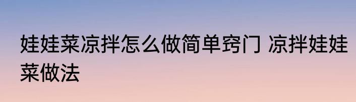 娃娃菜凉拌怎么做简单窍门 凉拌娃娃菜做法