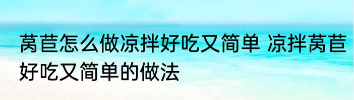 莴苣怎么做凉拌好吃又简单 凉拌莴苣好吃又简单的做法