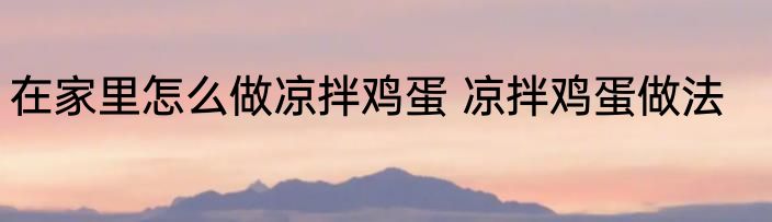 在家里怎么做凉拌鸡蛋 凉拌鸡蛋做法