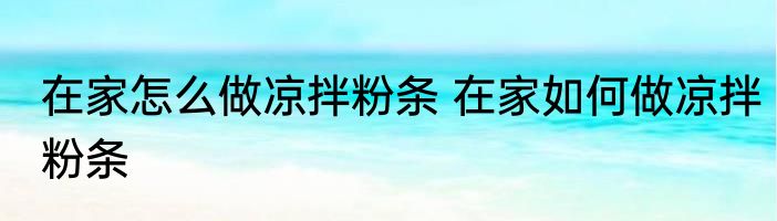 在家怎么做凉拌粉条 在家如何做凉拌粉条