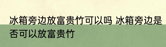 冰箱旁边放富贵竹可以吗 冰箱旁边是否可以放富贵竹