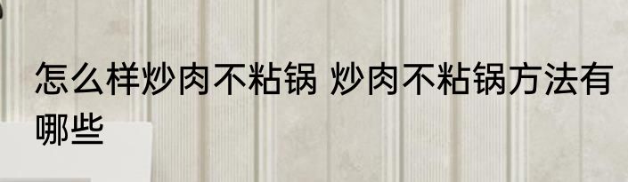 怎么样炒肉不粘锅 炒肉不粘锅方法有哪些