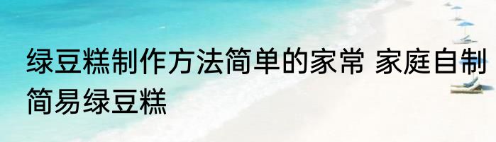绿豆糕制作方法简单的家常 家庭自制简易绿豆糕