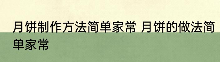 月饼制作方法简单家常 月饼的做法简单家常