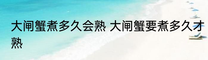 大闸蟹煮多久会熟 大闸蟹要煮多久才熟