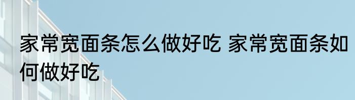 家常宽面条怎么做好吃 家常宽面条如何做好吃