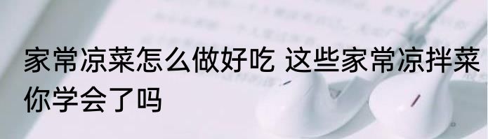 家常凉菜怎么做好吃 这些家常凉拌菜你学会了吗